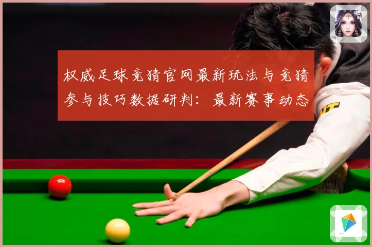 权威足球竞猜官网最新玩法与竞猜参与技巧数据研判：最新赛事动态与深度分析