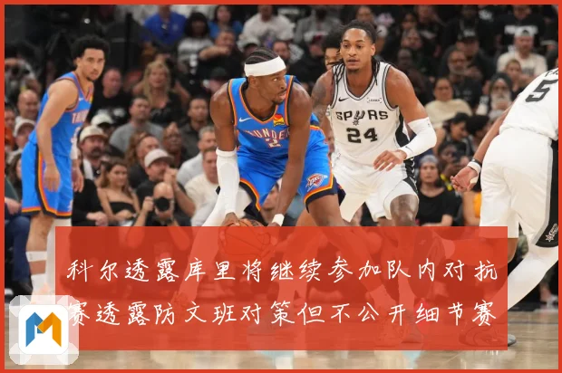 科尔透露库里将继续参加队内对抗赛透露防文班对策但不公开细节赛场复盘：最新赛事动态与深度分析