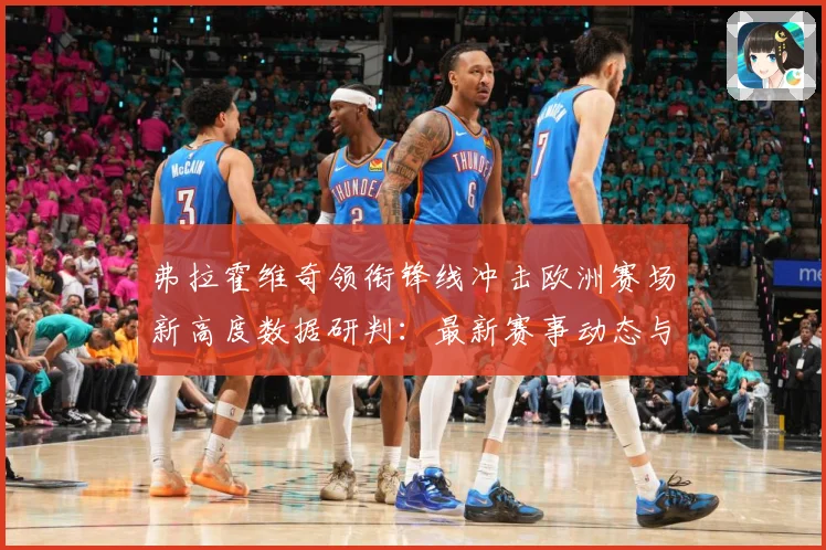 弗拉霍维奇领衔锋线冲击欧洲赛场新高度数据研判：最新赛事动态与深度分析