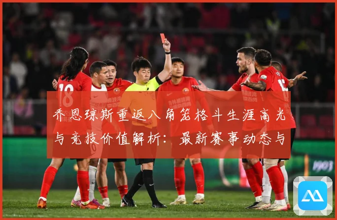 乔恩琼斯重返八角笼格斗生涯高光与竞技价值解析：最新赛事动态与深度分析