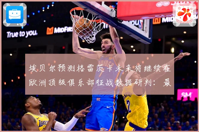 埃贝尔预测格雷茨卡未来将继续在欧洲顶级俱乐部征战数据研判：最新赛事动态与深度分析
