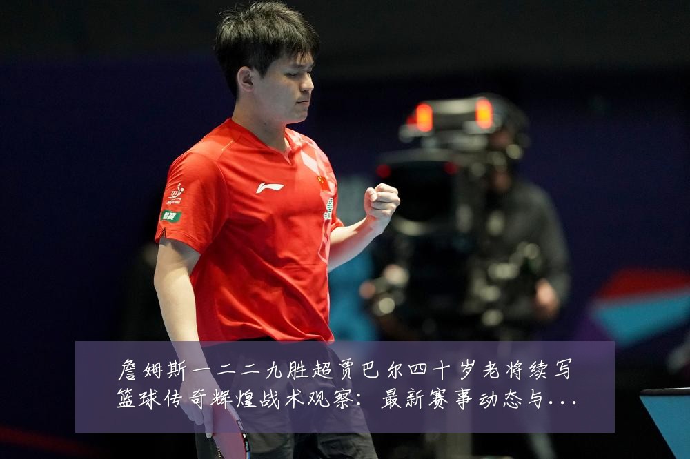 詹姆斯一二二九胜超贾巴尔四十岁老将续写篮球传奇辉煌战术观察：最新赛事动态与深度分析