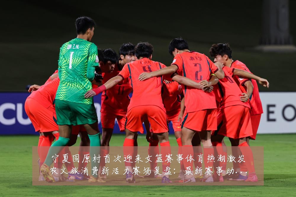 宁夏固原村首次迎来女篮赛事体育热潮激发农文旅消费新活力赛场复盘：最新赛事动态与深度分析