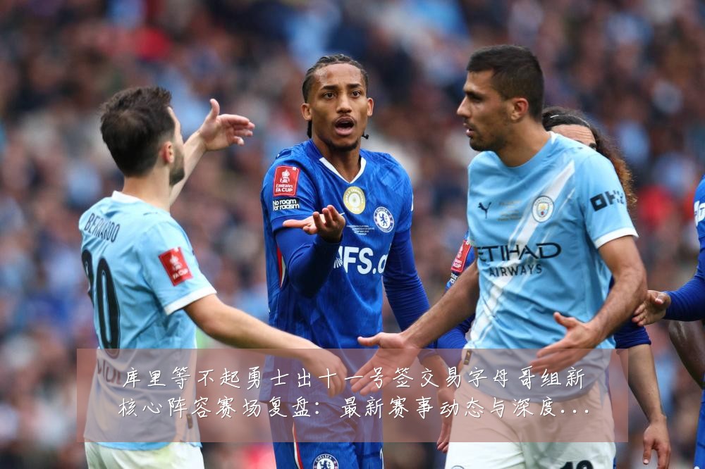 库里等不起勇士出十一号签交易字母哥组新核心阵容赛场复盘：最新赛事动态与深度分析