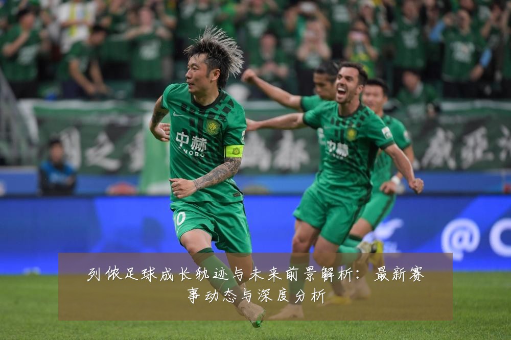 列侬足球成长轨迹与未来前景解析：最新赛事动态与深度分析