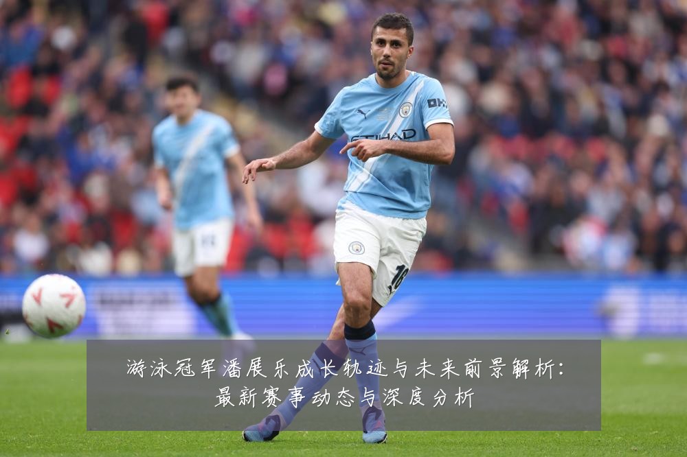 游泳冠军潘展乐成长轨迹与未来前景解析：最新赛事动态与深度分析