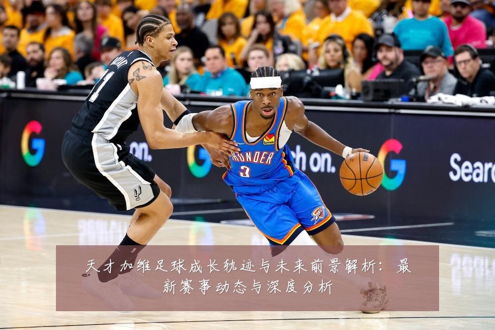 天才加维足球成长轨迹与未来前景解析:最新赛事动态与深度分析