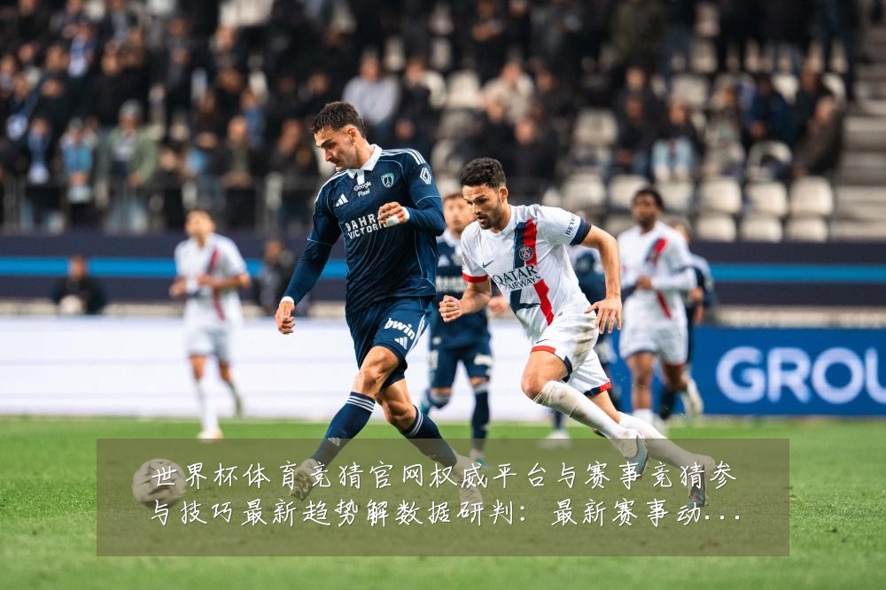 世界杯体育竞猜官网权威平台与赛事竞猜参与技巧最新趋势解数据研判:最新赛事动态与深度分析