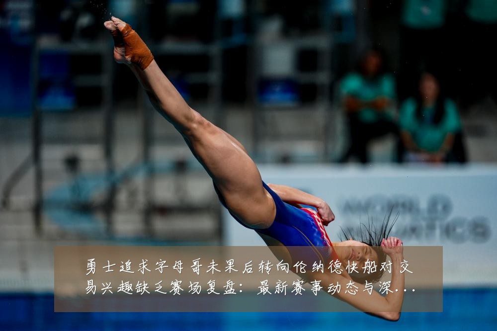 勇士追求字母哥未果后转向伦纳德快船对交易兴趣缺乏赛场复盘:最新赛事动态与深度分析