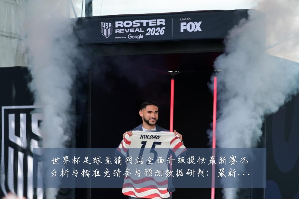 世界杯足球竞猜网站全面升级提供最新赛况分析与精准竞猜参与预测数据研判:最新赛事动态与深度分析