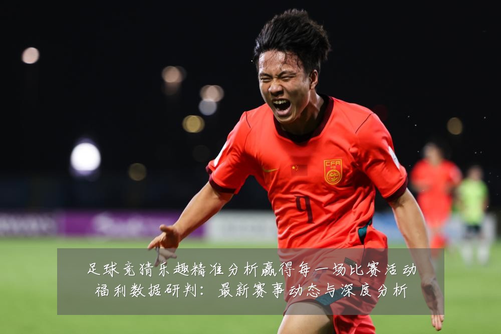 足球竞猜乐趣精准分析赢得每一场比赛活动福利数据研判：最新赛事动态与深度分析